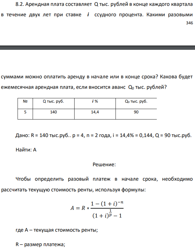 Арендная плата составляет Q тыс. рублей в конце каждого квартала в течение двух лет при ставке i ссудного процента. Какими разовыми   суммами можно оплатить аренду в начале или в конце срока? Какова будет ежемесячная арендная плата, если вносится аванс Q0 тыс. рублей?   Дано: R = 140 тыс.руб.. р = 4, n = 2 года, i = 14,4% = 0,144, Q = 90 тыс.руб. Найти: А 