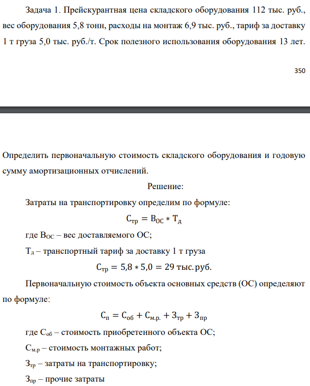 Прейскурантная цена складского оборудования 112 тыс. руб., вес оборудования 5,8 тонн, расходы на монтаж 6,9 тыс. руб., тариф за доставку 1 т груза 5,0 тыс. руб./т. Срок полезного использования оборудования 13 лет.  Определить первоначальную стоимость складского оборудования и годовую сумму амортизационных отчислений.  