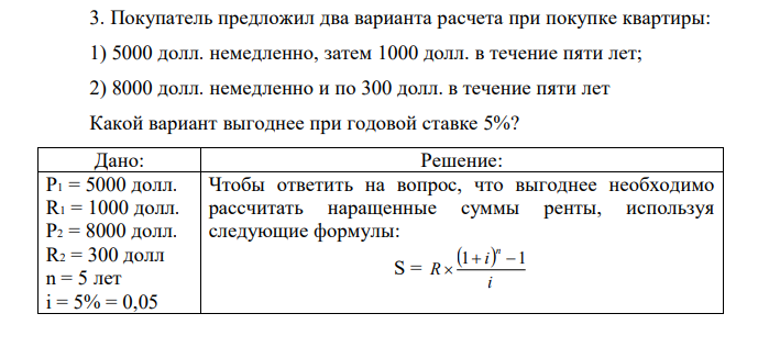 Покупатель предложил два варианта расчета при покупке квартиры: 1) 5000 долл. немедленно, затем 1000 долл. в течение пяти лет; 2) 8000 долл. немедленно и по 300 долл. в течение пяти лет Какой вариант выгоднее при годовой ставке 5%? 