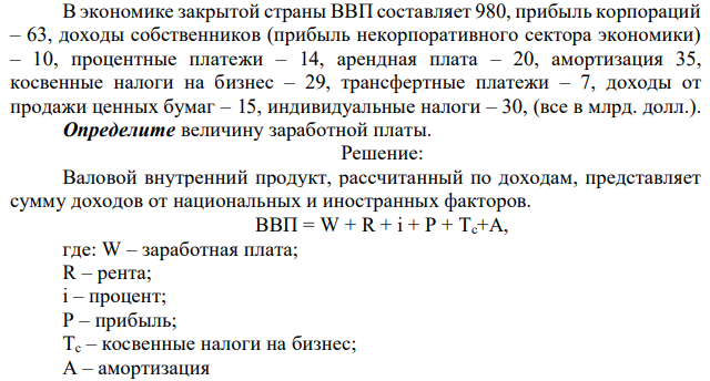 В экономике закрытой страны ВВП составляет 980, прибыль корпораций – 63, доходы собственников (прибыль некорпоративного сектора экономики) – 10, процентные платежи – 14, арендная плата – 20, амортизация 35, косвенные налоги на бизнес – 29, трансфертные платежи – 7, доходы от продажи ценных бумаг – 15, индивидуальные налоги – 30, (все в млрд. долл.). Определите величину заработной платы. 