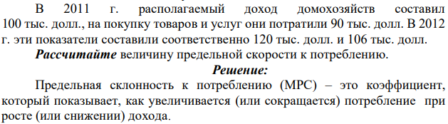 В 2011 г. располагаемый доход домохозяйств составил 100 тыс. долл., на покупку товаров и услуг они потратили 90 тыс. долл. В 2012 г. эти показатели составили соответственно 120 тыс. долл. и 106 тыс. долл. Рассчитайте величину предельной скорости к потреблению.