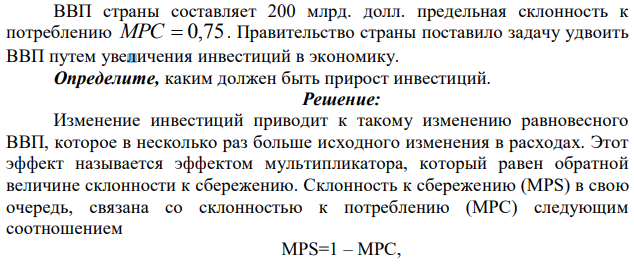 ВВП страны составляет 200 млрд. долл. предельная склонность к потреблению MPC  0,75 . Правительство страны поставило задачу удвоить ВВП путем увеличения инвестиций в экономику. Определите, каким должен быть прирост инвестиций. 