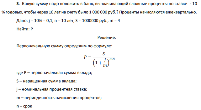 Какую сумму надо положить в банк, выплачивающий сложные проценты по ставке - 10 % годовых, чтобы через 10 лет на счету было 1 000 000 руб.? Проценты начисляются ежеквартально. Дано: j = 10% = 0,1, n = 10 лет, S = 1000000 руб., m = 4 Найти: Р 