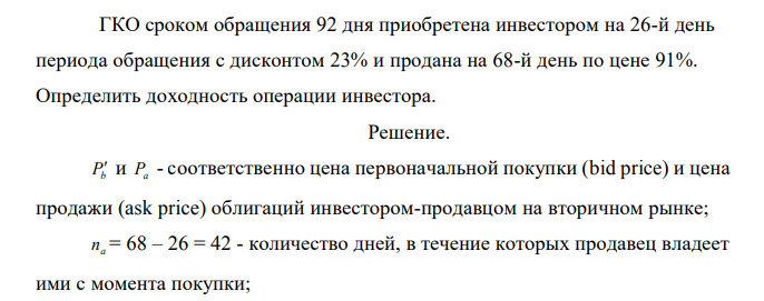  ГКО сроком обращения 92 дня приобретена инвестором на 26-й день периода обращения с дисконтом 23% и продана на 68-й день по цене 91%. Определить доходность операции инвестора.