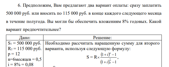 Предположим, Вам предлагают два вариант оплаты: сразу заплатить 500 000 руб. или вносить по 115 000 руб. в конце каждого следующего месяца в течение полугода. Вы могли бы обеспечить вложениям 8% годовых. Какой вариант предпочтительнее?  