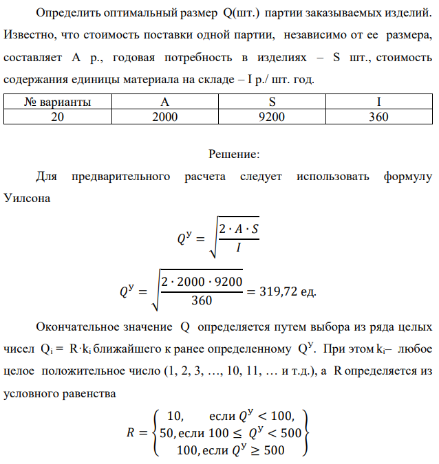 Определить оптимальный размер Q(шт.) партии заказываемых изделий. Известно, что стоимость поставки одной партии, независимо от ее размера, составляет А р., годовая потребность в изделиях – S шт., стоимость содержания единицы материала на складе – I р./ шт. год