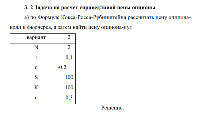 По Формуле Кокса-Росса-Рубинштейна рассчитать цену опционаколл и фьючерса, а затем найти цену опциона-пут вариант 2 N 2 r 0,1 d -0,2 S 100 K 100 u 0,3 