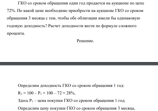  ГКО со сроком обращения один год продается на аукционе по цепе 72%. По какой цене необходимо приобрести на аукционе ГКО со сроком обращения 3 месяца с тем, чтобы обе облигации имели бы одинаковую годовую доходность? Расчет доходности вести по формуле сложного процента. 