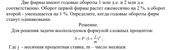  Две фирмы имеют годовые обороты 1 млн д.е. и 2 млн д.е. соответственно. Оборот первой фирмы растет ежемесячно на 2 %, а оборот второй - уменьшается на 1 %. Определите, когда годовые обороты фирм станут одинаковыми. 