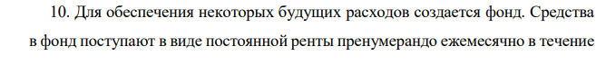 Для обеспечения некоторых будущих расходов создается фонд. Средства в фонд поступают в виде постоянной ренты пренумерандо ежемесячно в течение  5 лет. Размер разового платежа 9 000 руб. На поступившие взносы раз в пол года начисляют сложные проценты по ставке 15% годовых. Определите будущую стоимость такого аннуитета. 