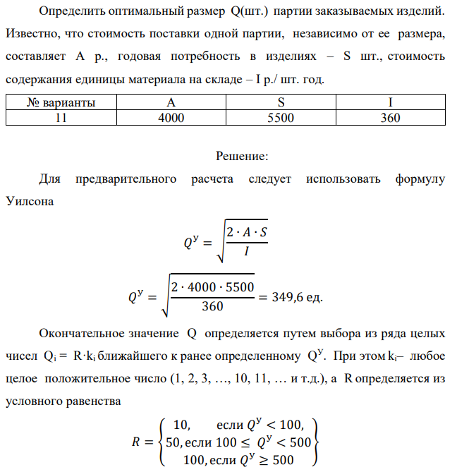 Определить оптимальный размер Q(шт.) партии заказываемых изделий. Известно, что стоимость поставки одной партии, независимо от ее размера, составляет А р., годовая потребность в изделиях – S шт., стоимость содержания единицы материала на складе – I р./ шт. год 