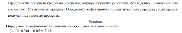 Предприятие получило кредит на 3 года под годовую процентную ставку 36% годовых . Комиссионные составляют 5% от суммы кредита . Определить эффективную процентную ставку кредита , если кредит получен под простые проценты . 