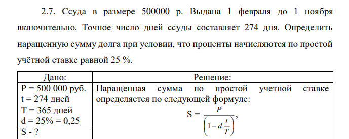 Ссуда в размере 500000 р. Выдана 1 февраля до 1 ноября включительно. Точное число дней ссуды составляет 274 дня. Определить наращенную сумму долга при условии, что проценты начисляются по простой учётной ставке равной 25 %. 