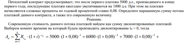 Пятилетний контракт предусматривает, что после первого платежа 5000 д.е., производимого в конце первого года, последующие платежи ежегодно увеличиваются на 1000 д.е. При этом на платежи начисляются сложные проценты по годовой процентной ставке 0,08. Определите наращенную сумму потока платежей данного контракта, а также его современную величину.