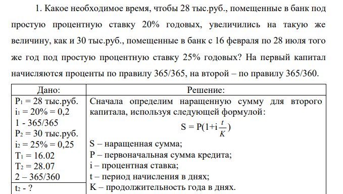 Какое необходимое время, чтобы 28 тыс.руб., помещенные в банк под простую процентную ставку 20% годовых, увеличились на такую же величину, как и 30 тыс.руб., помещенные в банк с 16 февраля по 28 июля того же год под простую процентную ставку 25% годовых? На первый капитал начисляются проценты по правилу 365/365, на второй – по правилу 365/360.  