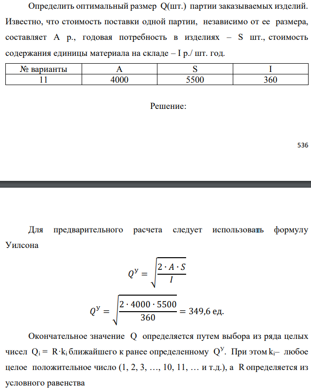 Определить оптимальный размер Q(шт.) партии заказываемых изделий. Известно, что стоимость поставки одной партии, независимо от ее размера, составляет А р., годовая потребность в изделиях – S шт., стоимость содержания единицы материала на складе – I р./ шт. год 