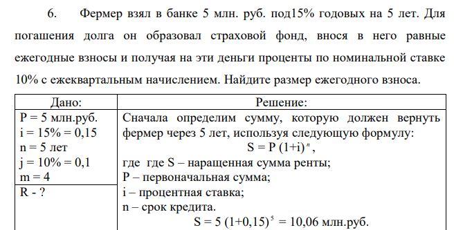 Фермер взял в банке 5 млн. руб. под15% годовых на 5 лет. Для погашения долга он образовал страховой фонд, внося в него равные ежегодные взносы и получая на эти деньги проценты по номинальной ставке 10% с ежеквартальным начислением. Найдите размер ежегодного взноса. 