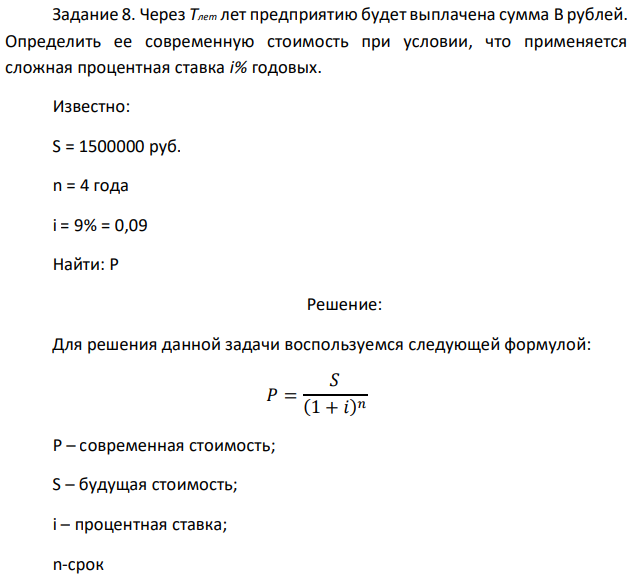 Через Tлет лет предприятию будет выплачена сумма B рублей. Определить ее современную стоимость при условии, что применяется сложная процентная ставка i% годовых. Известно: S = 1500000 руб. n = 4 года i = 9% = 0,09 Найти: P 