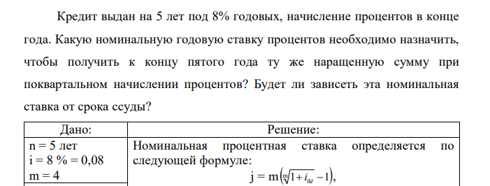 Кредит выдан на 5 лет под 8% годовых, начисление процентов в конце года. Какую номинальную годовую ставку процентов необходимо назначить, чтобы получить к концу пятого года ту же наращенную сумму при поквартальном начислении процентов? Будет ли зависеть эта номинальная ставка от срока ссуды? 