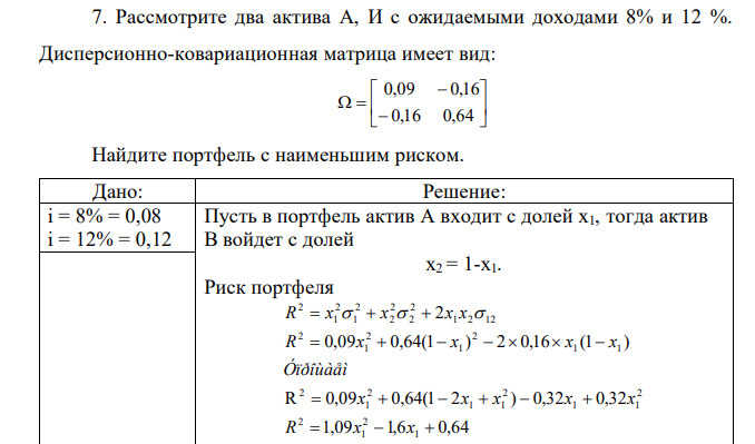 Рассмотрите два актива А, И с ожидаемыми доходами 8% и 12 %. Дисперсионно-ковариационная матрица имеет вид:           0,16 0,64 0,09 0,16 Найдите портфель с наименьшим риском.  