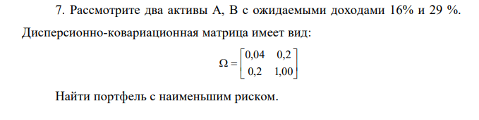 Рассмотрите два активы А, В с ожидаемыми доходами 16% и 29 %. Дисперсионно-ковариационная матрица имеет вид:         0,2 1,00 0,04 0,2 Найти портфель с наименьшим риском.  