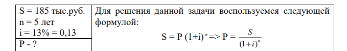 Из какого капитала можно получить 185 тыс.рублей через 5 лет наращением сложными процентами по процентной ставке 13 %, если наращение осуществлять ежегодно?  