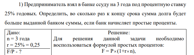 Предприниматель взял в банке ссуду на 3 года под процентную ставку 25% годовых. Определить, во сколько раз к концу срока сумма долга будет больше выданной банком суммы, если банк начисляет простые проценты. 