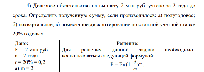 Долговое обязательство на выплату 2 млн руб. учтено за 2 года до срока. Определить полученную сумму, если производилось: а) полугодовое; б) поквартальное; в) помесячное дисконтирование по сложной учетной ставке 20% годовых. 