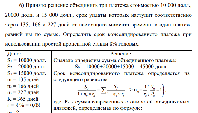 Принято решение объединить три платежа стоимостью 10 000 долл., 20000 долл. и 15 000 долл., срок уплаты которых наступит соответственно через 135, 166 и 227 дней от настоящего момента времени, в один платеж, равный им по сумме. Определить срок консолидированного платежа при использовании простой процентной ставки 8% годовых. 