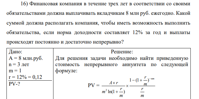 Финансовая компания в течение трех лет в соответствии со своими обязательствами должна выплачивать вкладчикам 8 млн руб. ежегодно. Какой суммой должна располагать компания, чтобы иметь возможность выполнить обязательства, если норма доходности составляет 12% за год и выплаты происходят постоянно и достаточно непрерывно?