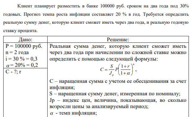 Клиент планирует разместить в банке 100000 руб. сроком на два года под 30% годовых. Прогноз темпа роста инфляции составляет 20 % в год. Требуется определить реальную сумму денег, которую клиент сможет иметь через два года, и реальную годовую ставку процента