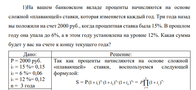  На вашем банковском вкладе проценты начисляются на основе сложной «плавающей» ставки, которая изменяется каждый год. Три года назад вы положили на счет 2000 руб., когда процентная ставка была 15%. В прошлом году она упала до 6%, а в этом году установлена на уровне 12%. Какая сумма будет у вас на счете к концу текущего года? 