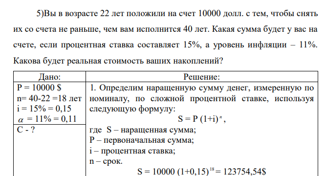  Вы в возрасте 22 лет положили на счет 10000 долл. с тем, чтобы снять их со счета не раньше, чем вам исполнится 40 лет. Какая сумма будет у вас на счете, если процентная ставка составляет 15%, а уровень инфляции – 11%. Какова будет реальная стоимость ваших накоплений? 