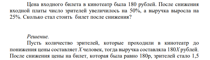  Цена входного билета в кинотеатр была 180 рублей. После снижения входной платы число зрителей увеличилось на 50%, а выручка выросла на 25%. Сколько стал стоить билет после снижения? 