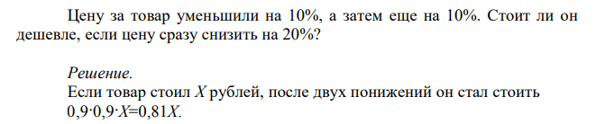 Цену за товар уменьшили на 10%, а затем еще на 10%. Стоит ли он дешевле, если цену сразу снизить на 20%?