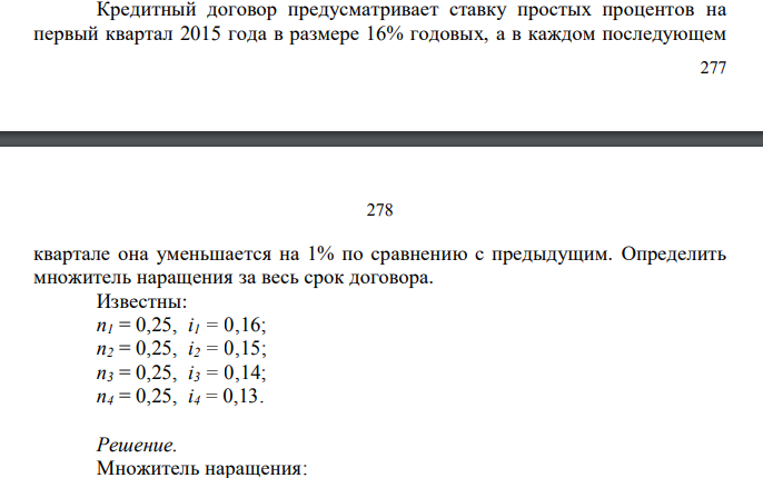 Кредитный договор предусматривает ставку простых процентов на первый квартал 2015 года в размере 16% годовых, а в каждом последующем  278 278 квартале она уменьшается на 1% по сравнению с предыдущим. Определить множитель наращения за весь срок договора. Известны: n1 = 0,25, i1 = 0,16; n2 = 0,25, i2 = 0,15; n3 = 0,25, i3 = 0,14; n4 = 0,25, i4 = 0,13. 