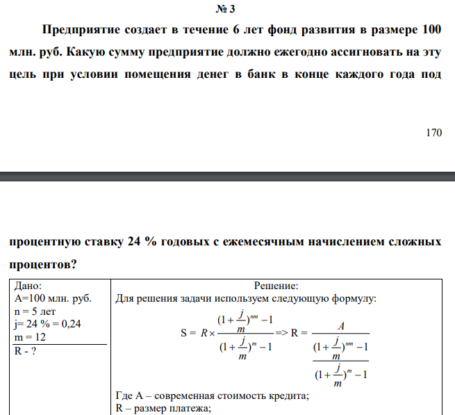  Предприятие создает в течение 6 лет фонд развития в размере 100 млн. руб. Какую сумму предприятие должно ежегодно ассигновать на эту цель при условии помещения денег в банк в конце каждого года под  171 процентную ставку 24 % годовых с ежемесячным начислением сложных процентов? 
