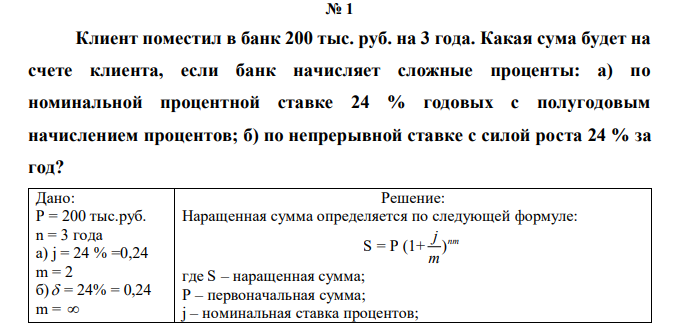  Клиент поместил в банк 200 тыс. руб. на 3 года. Какая сума будет на счете клиента, если банк начисляет сложные проценты: а) по номинальной процентной ставке 24 % годовых с полугодовым начислением процентов; б) по непрерывной ставке с силой роста 24 % за год? 