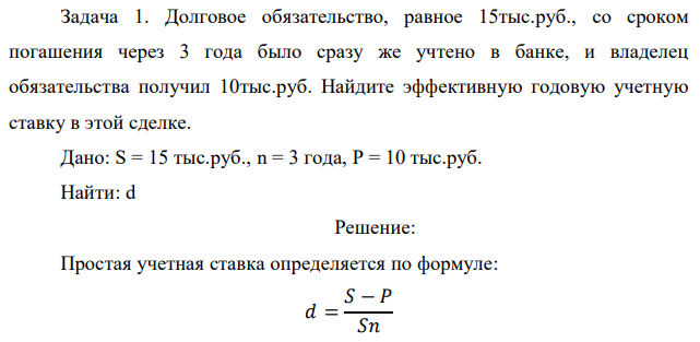 Долговое обязательство, равное 15тыс.руб., со сроком погашения через 3 года было сразу же учтено в банке, и владелец обязательства получил 10тыс.руб. Найдите эффективную годовую учетную ставку в этой сделке.
