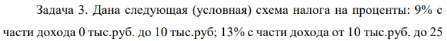 Дана следующая (условная) схема налога на проценты: 9% с части дохода 0 тыс.руб. до 10 тыс.руб; 13% с части дохода от 10 тыс.руб. до 25  3 тыс.руб.; 18% с части дохода от 25 тыс.руб. до 38 тыс.руб.; 26% с части дохода от 38 тыс.руб. и выше. Предприниматель получил в качестве начисленных процентов сумму: а)37,9 тыс.руб.; б) 38,1 тыс.руб. Какой налог он должен уплатить? Чему равна средняя ставка налога? 