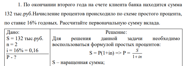  По окончании второго года на счете клиента банка находится сумма 132 тыс.руб.Начисление процентов происходило по схеме простого процента, по ставке 16% годовых. Рассчитайте первоначальную сумму вклада. 