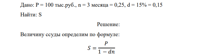 Заемщику необходима сумма в 100 тыс.руб. на 3 месяца. Какой величину ссуду он должен запросить, если учетная ставка банка равна 15% 