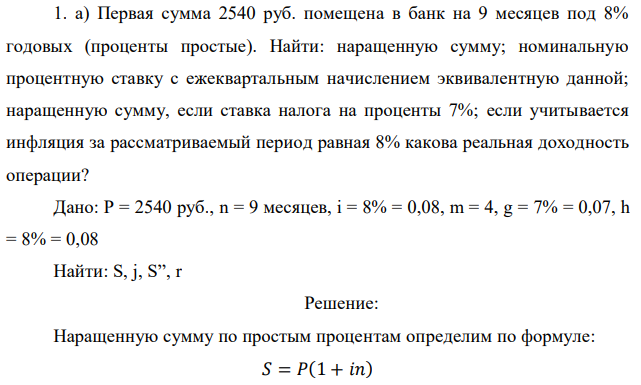 Первая сумма 2540 руб. помещена в банк на 9 месяцев под 8% годовых (проценты простые). Найти: наращенную сумму; номинальную процентную ставку с ежеквартальным начислением эквивалентную данной; наращенную сумму, если ставка налога на проценты 7%; если учитывается инфляция за рассматриваемый период равная 8% какова реальная доходность операции? 