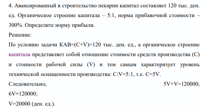  Авансированный в строительство пекарни капитал составляет 120 тыс. ден. ед. Органическое строение капитала – 5:1, норма прибавочной стоимости – 300%. Определите норму прибыли. 