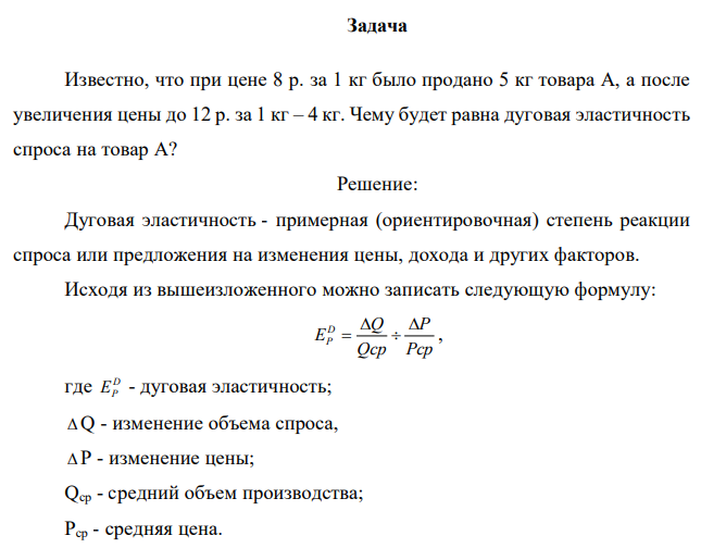  Известно, что при цене 8 р. за 1 кг было продано 5 кг товара А, а после увеличения цены до 12 р. за 1 кг – 4 кг. Чему будет равна дуговая эластичность спроса на товар А? 
