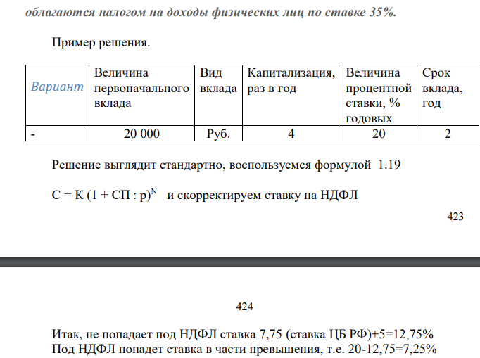 Определить итоговую сумму по банковскому депозиту с учетом налогообложения* . Вид вклада (валюта или рубли), срок, условия начисления процентов представлены в табл. 4 Таблица 3 Вариант Величина первоначального вклада Вид вклада Капитализация, раз в год Величина сложной процентной ставки, % годовых Срок вклада, год 1 1000 Руб. 4 20 3 2 900 $ 3 24 4 3 400 Руб. 2 18 4 4 300 $ 4 19 3 5 900 Руб. 4 21 3 6 600 $ 3 19 4 7 500 Руб. 4 20 4 8 300 $ 6 25 3 9 200 Руб. 6 20 3 10 600 $ 3 19 4 *Согласно ст. 214.2 НК РФ, п.27 ст. 217 НК РФ и п.2 ст. 224 НК РФ, доходы физических лиц в виде процентов по вкладам: - в валюте РФ по ставке, превышающей ставку рефинансирования, устанавливаемую ЦБ РФ, плюс 5%; - в иностранной валюте по ставке, превышающей 9% годовых; облагаются налогом на доходы физических лиц по ставке 35%.