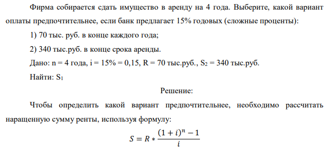 Фирма собирается сдать имущество в аренду на 4 года. Выберите, какой вариант оплаты предпочтительнее, если банк предлагает 15% годовых (сложные проценты): 1) 70 тыс. руб. в конце каждого года; 2) 340 тыс.руб. в конце срока аренды. 