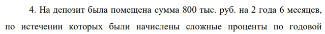 На депозит была помещена сумма 800 тыс. руб. на 2 года 6 месяцев, по истечении которых были начислены сложные проценты по годовой 86 процентной ставке 30%. Определите наращенную сумму после уплаты налога на проценты, если ставка налога на проценты равна 12%, налог на все полученные проценты выплачивается один раз в конце срока и наращение осуществлялось: а) по схеме сложных процентов; б) по смешанной схеме.