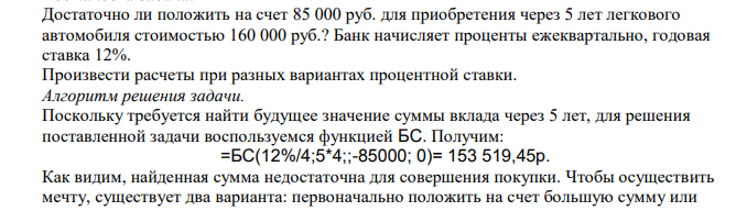  Достаточно ли положить на счет 85 000 руб. для приобретения через 5 лет легкового автомобиля стоимостью 160 000 руб.? Банк начисляет проценты ежеквартально, годовая ставка 12%. Произвести расчеты при разных вариантах процентной ставки.