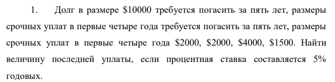 Долг в размере $10000 требуется погасить за пять лет, размеры срочных уплат в первые четыре года требуется погасить за пять лет, размеры срочных уплат в первые четыре года $2000, $2000, $4000, $1500. Найти величину последней уплаты, если процентная ставка составляется 5% годовых.  